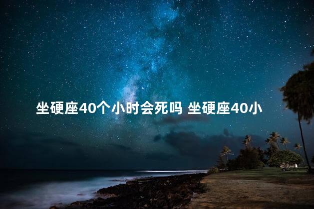 坐硬座40个小时会死吗 坐硬座40小时会不会死